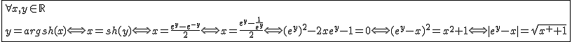 2$\fbox{\forall x,y\in\mathbb{R}\\y=argsh(x)\Longleftright x=sh(y)\Longleftright x=\frac{e^y-e^{-y}}{2}\Longleftright x=\frac{e^y-\frac{1}{e^{y}}}{2}\Longleftright (e^{y})^2-2xe^y-1=0\Longleftright(e^y-x)^2=x^2+1\Longleftright|e^y-x|=sqrt{x^2+1}}